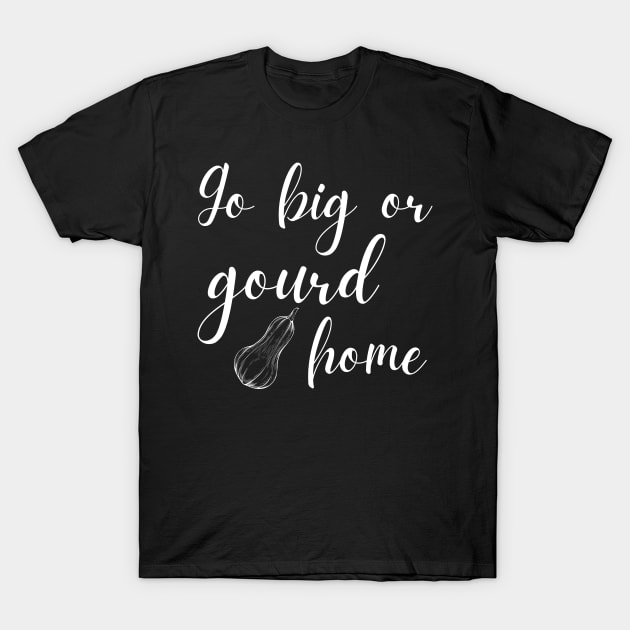 Go Big or Gourd Home Funny Fall Pun T-Shirt by MalibuSun